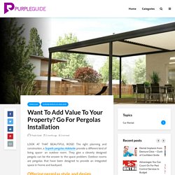 Want To Add Value To Your Property? Go For Pergolas Installation - Purple Guide