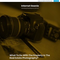 What To Do With The Property In The Real Estate Photography? – Internet Geanie