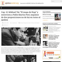 Cap. 12: Mikhail Tal, “El mago de Riga” y entrevista a Pablo Martín Peré, impulsor de dos proposiciones no de ley en torno al ajedrez