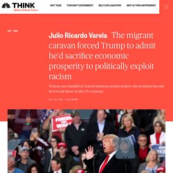 Julio Ricardo Varela : The migrant caravan forced Trump to admit he'd sacrifice economic prosperity to politically exploit racism