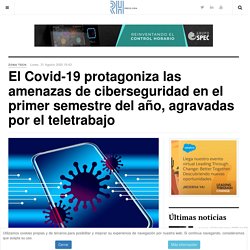 El Covid-19 protagoniza las amenazas de ciberseguridad en el primer semestre del año, agravadas por el teletrabajo