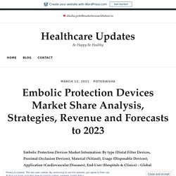May 2021 Report on Global Embolic Protection Devices Market Overview, Size, Share and Trends 2021-2026