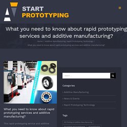 What you need to know about rapid prototyping services and additive manufacturing?