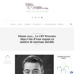 Disons 2021… Le CRT Provence Alpes Côte d’Azur engagé en matière de tourisme durable - Bleu Tomate le mag
