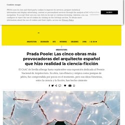Prada Poole: Las cinco obras más provocadoras del arquitecto español que hizo realidad la ciencia-ficción