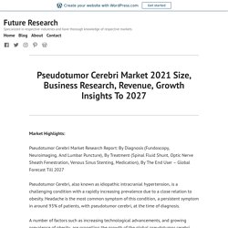 Pseudotumor Cerebri Market 2021 Size, Business Research, Revenue, Growth Insights To 2027 – Future Research