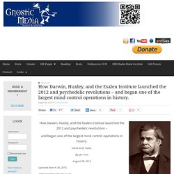 How Darwin, Huxley, and the Esalen Institute launched the 2012 and psychedelic revolutions – and began one of the largest mind control operations in history.