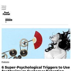 6 Super-Psychological Triggers to Use for Maximum Customer Retention