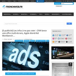 [E-publicité] Les infos à ne pas rater : CNN lance une offre multi-écrans, Apple étend iAd Workbench...