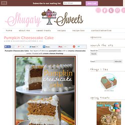 Shugary Sweets: Pumpkin Cheesecake Cake