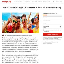 Punta Cana for Single Guys Makes it Ideal for a Bachelor Party