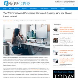 You Will Forget About Purchasing; Here Are 3 Reasons Why You Should Lease Instead - Arizona Copiers