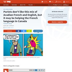 Purists don't like this mix of Acadian French and English, but it may be helping the French language in Canada
