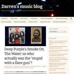 Deep Purple’s Smoke On The Water: so who actually was the “stupid with a flare gun”?