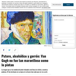 Putero, alcohólico y gorrón: Van Gogh no fue tan maravilloso como lo pintan