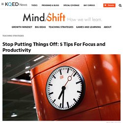 Stop Putting Things Off: 5 Tips For Focus and Productivity