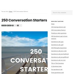 250 Quality Conversation Starters: The Only List You'll Need