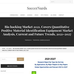 Bio hacking Market 2021, Covers Quantitative Positive Material Identification Equipment Market Analysis, Current and Future Trends, 2021–2027 – SoccerNurds