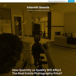 How Quantity vs Quality Will Affect The Real Estate Photography Price? – Internet Geanie