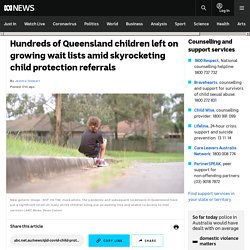 Hundreds of Queensland children left on growing wait lists amid skyrocketing child protection referrals