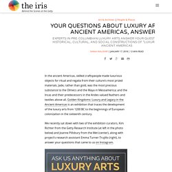 Your Questions About Luxury Arts in the Ancient Americas, Answered