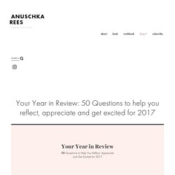 Your Year in Review: 50 Questions to help you reflect, appreciate and get excited for 2017 — Anuschka <br>Rees