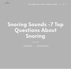 Snoring Sounds -7 Top Questions About Snoring