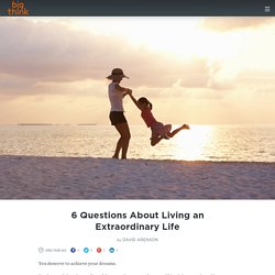 6 Questions About Living an Extraordinary Life