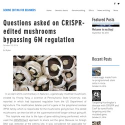 GENE EDITING 18/10/16 Questions asked on CRISPR-edited mushrooms bypassing GM regulation