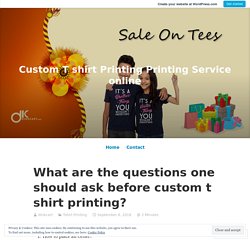What are the questions one should ask before custom t shirt printing? – Custom T shirt Printing Printing Service online