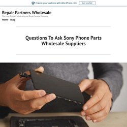 Questions To Ask Sony Phone Parts Wholesale Suppliers – Repair Partners Wholesale