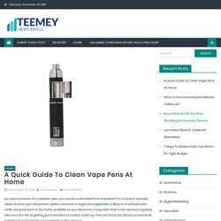 A Quick Guide to Clean Vape Pens At Home