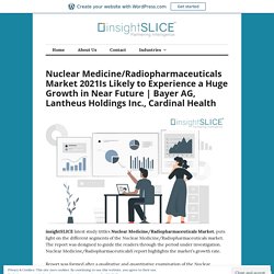 Nuclear Medicine/Radiopharmaceuticals Market 2021Is Likely to Experience a Huge Growth in Near Future