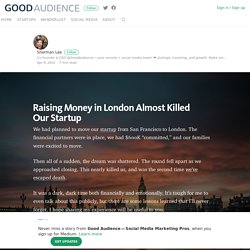 Raising Money in London Almost Killed Our Startup – Good Audience — Social Media Marketing Pros
