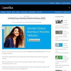6 Model Gaya Rambut Wanita Terbaru 2022 – Zanetha