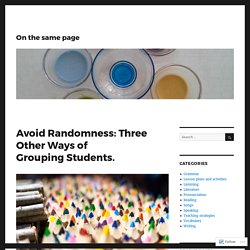 Avoid randomness: Three other ways of grouping students. – On the same page