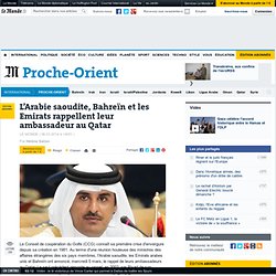 L’Arabie saoudite, Bahreïn et les Emirats rappellent leur ambassadeur au Qatar