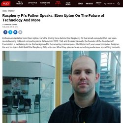Raspberry Pi's Father Speaks: Eben Upton On The Future of Technology And More