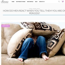 How do men react when you tell them you are on periods? - Sirona India