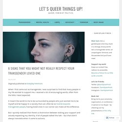 6 Signs That You Might Not Really Respect Your Transgender Loved One – Let's Queer Things Up!