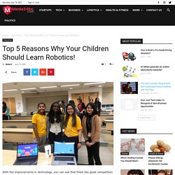 Top 5 Reasons Why Your Children Should Learn Robotics!