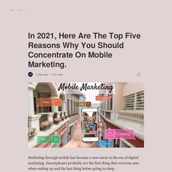 In 2021, Here Are The Top Five Reasons Why You Should Concentrate On Mobile Marketing.