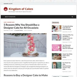 5 Reasons Why You Should Buy a Designer Cake for All Occasions