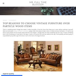 Top Reasons to Choose Vintage Furniture Over Particle Wood Items