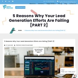 5 Reasons Why Your Lead Generation Efforts Are Failing [PART 2]