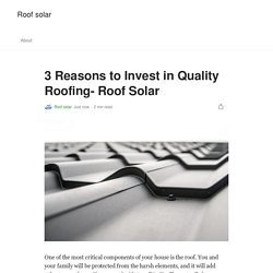 3 Reasons to Invest in Quality Roofing- Roof Solar