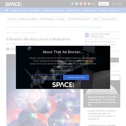 5 Reasons We May Live in a Multiverse