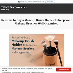 Reasons to Buy a Makeup Brush Holder to Keep Your Makeup Brushes Well Organized – TSHOLO – Cosmetics