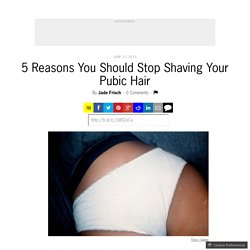 5 Reasons You Should Stop Shaving Your Pubic Hair