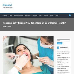 Reasons, Why Should You Take Care Of Your Dental Health?
